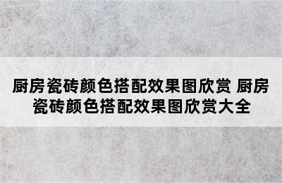 厨房瓷砖颜色搭配效果图欣赏 厨房瓷砖颜色搭配效果图欣赏大全